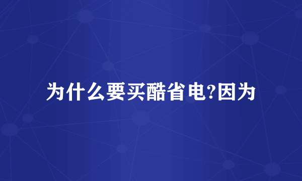 为什么要买酷省电?因为