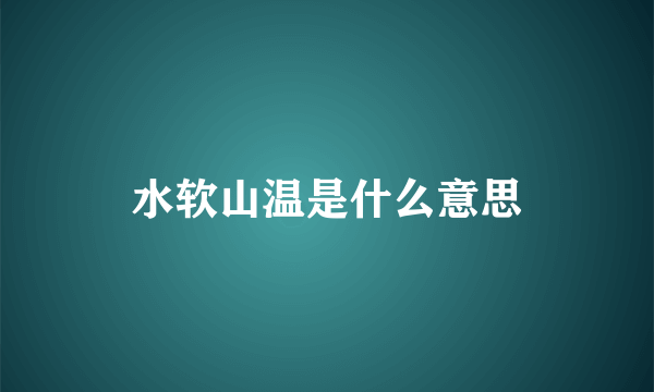 水软山温是什么意思