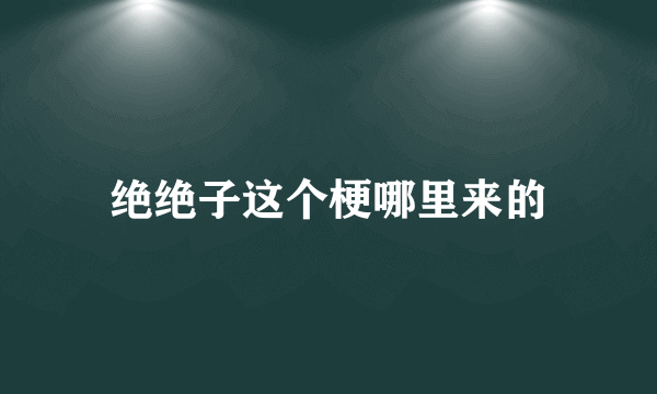 绝绝子这个梗哪里来的