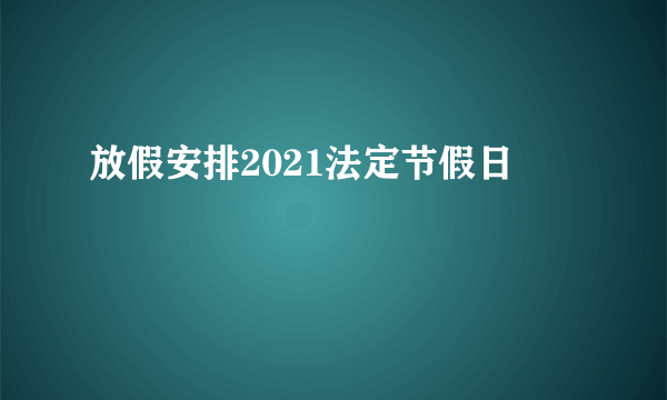 放假安排2021法定节假日