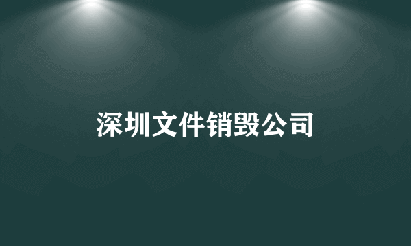 深圳文件销毁公司