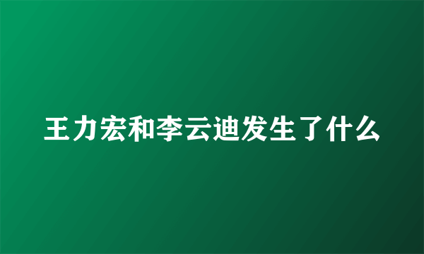 王力宏和李云迪发生了什么