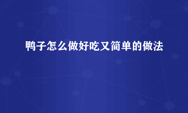 鸭子怎么做好吃又简单的做法