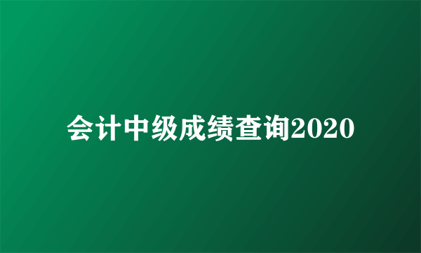 会计中级成绩查询2020