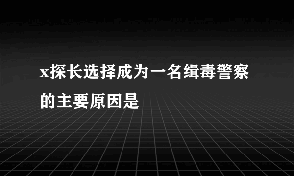 x探长选择成为一名缉毒警察的主要原因是