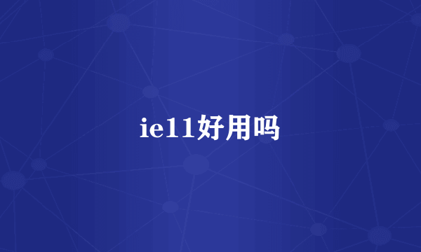 ie11好用吗