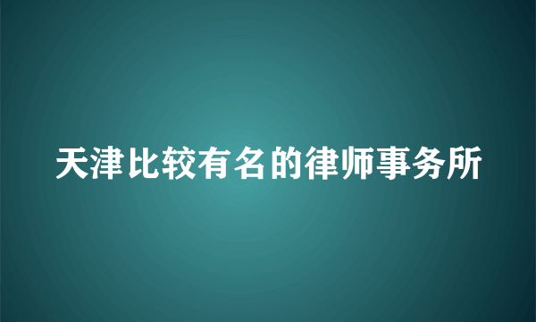 天津比较有名的律师事务所