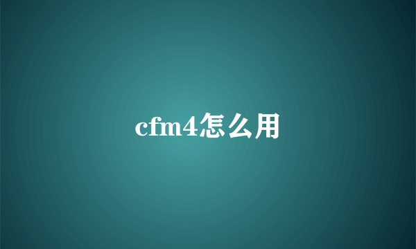 cfm4怎么用