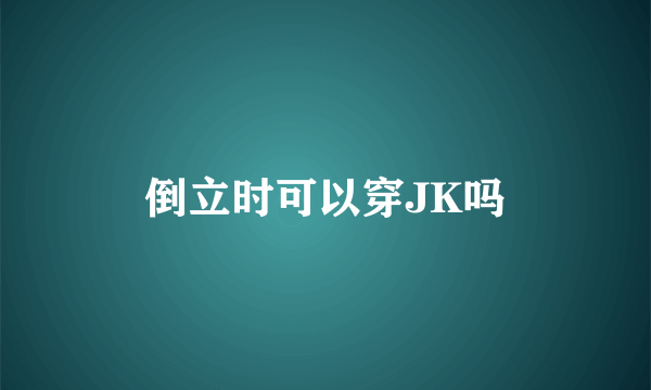 倒立时可以穿JK吗