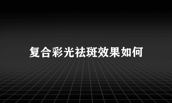 复合彩光祛斑效果如何