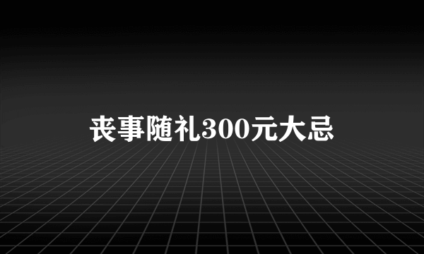 丧事随礼300元大忌