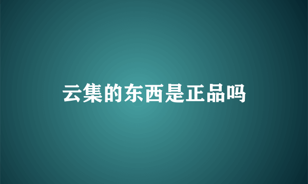 云集的东西是正品吗