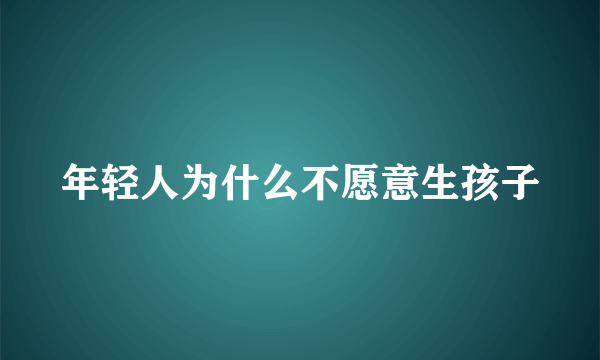 年轻人为什么不愿意生孩子