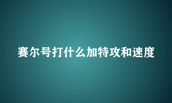 赛尔号打什么加特攻和速度