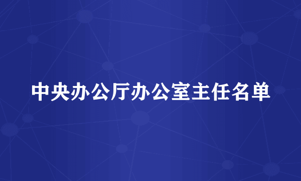 中央办公厅办公室主任名单