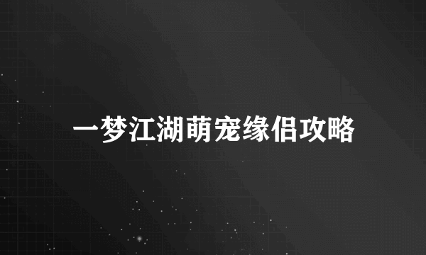 一梦江湖萌宠缘侣攻略