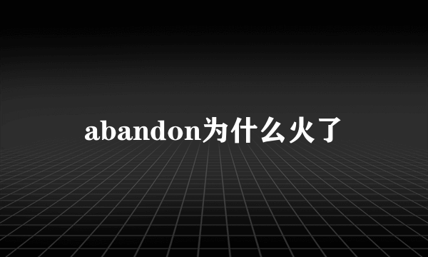 abandon为什么火了