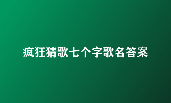 疯狂猜歌七个字歌名答案