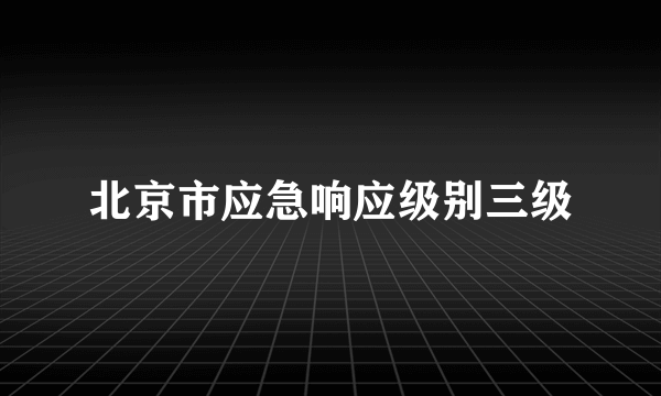 北京市应急响应级别三级