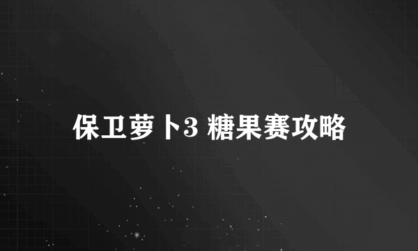 保卫萝卜3 糖果赛攻略