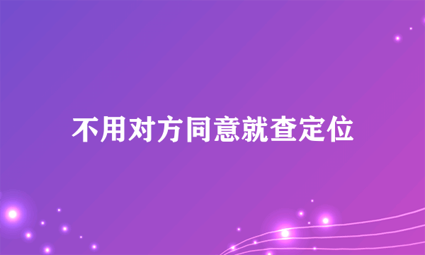 不用对方同意就查定位