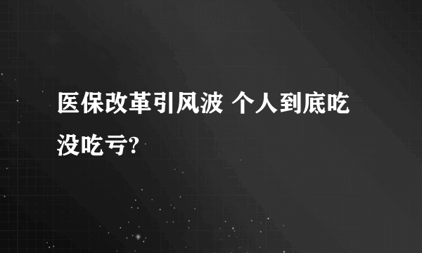 医保改革引风波 个人到底吃没吃亏?