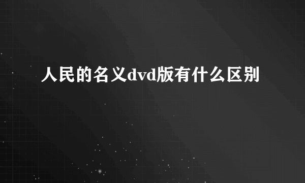 人民的名义dvd版有什么区别