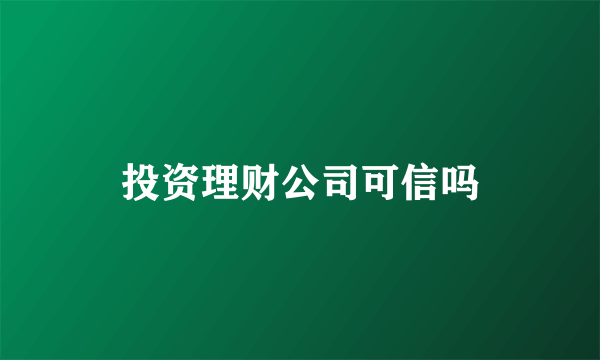 投资理财公司可信吗