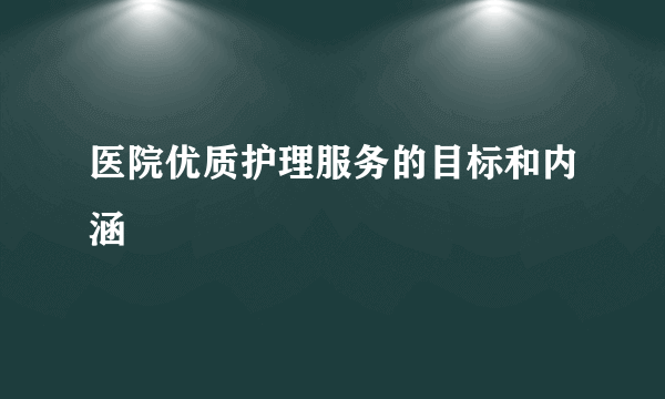 医院优质护理服务的目标和内涵