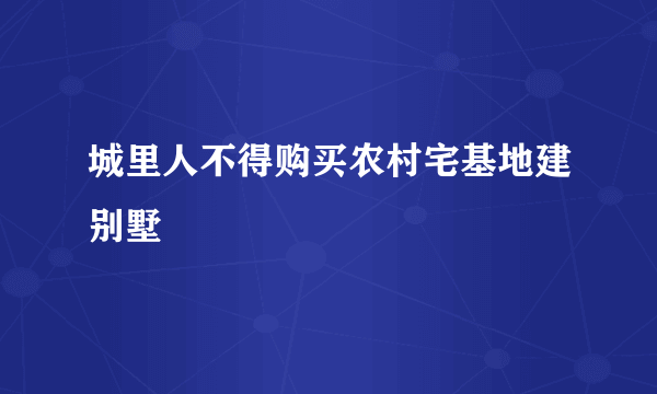 城里人不得购买农村宅基地建别墅