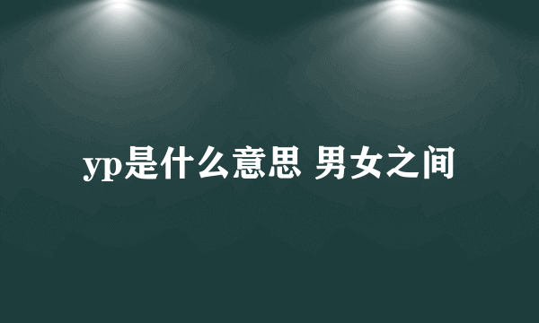 yp是什么意思 男女之间