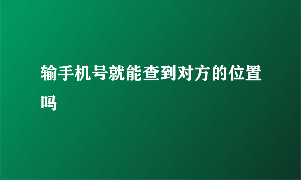 输手机号就能查到对方的位置吗