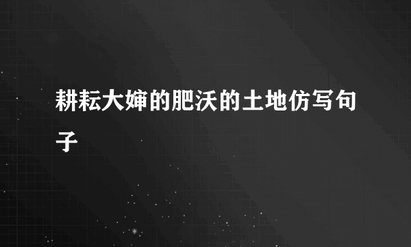 耕耘大婶的肥沃的土地仿写句子