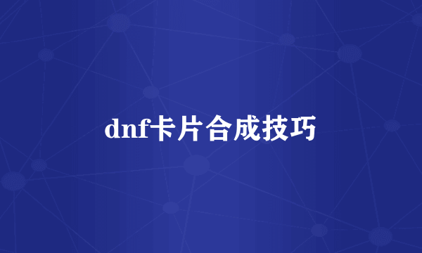 dnf卡片合成技巧