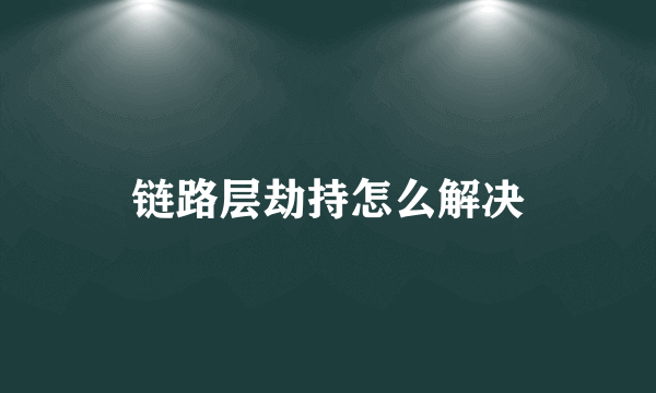 链路层劫持怎么解决