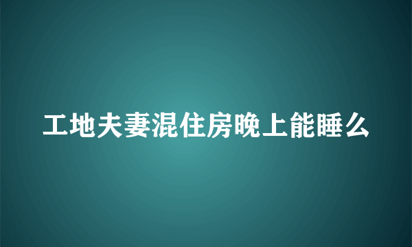 工地夫妻混住房晚上能睡么