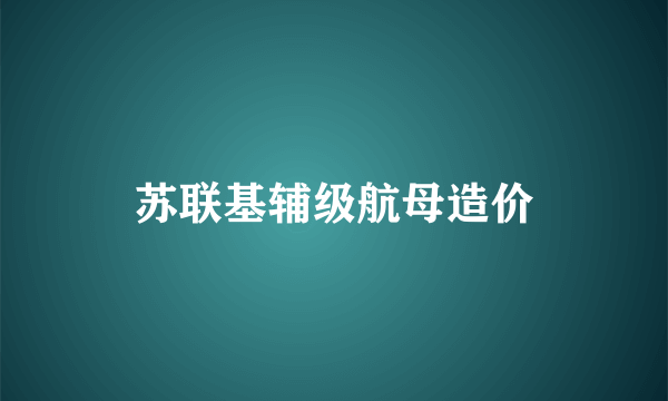 苏联基辅级航母造价