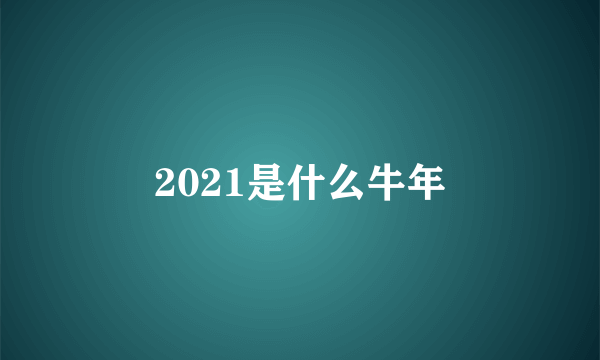 2021是什么牛年