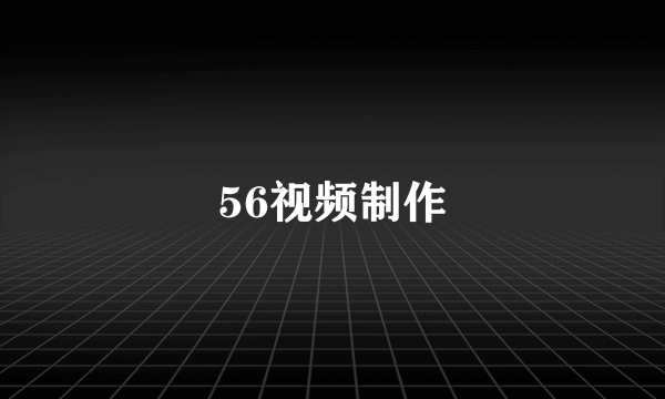 56视频制作