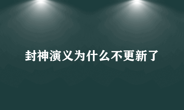 封神演义为什么不更新了