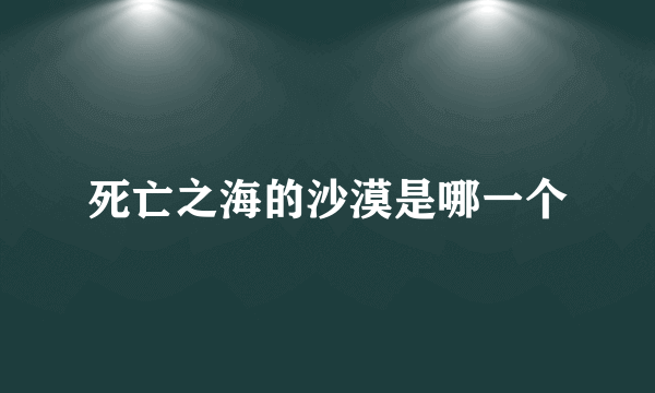 死亡之海的沙漠是哪一个