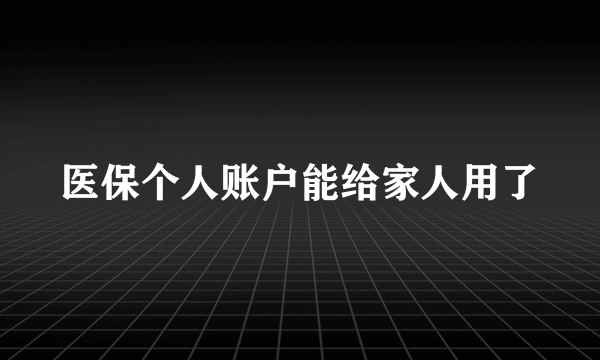 医保个人账户能给家人用了