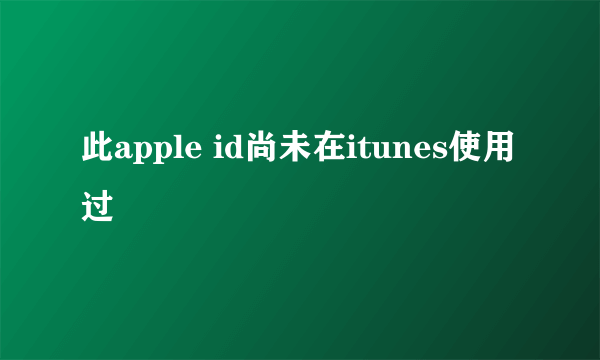 此apple id尚未在itunes使用过