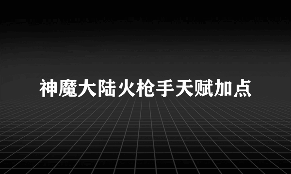 神魔大陆火枪手天赋加点