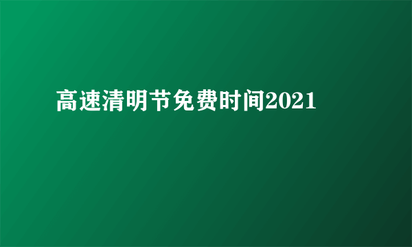 高速清明节免费时间2021