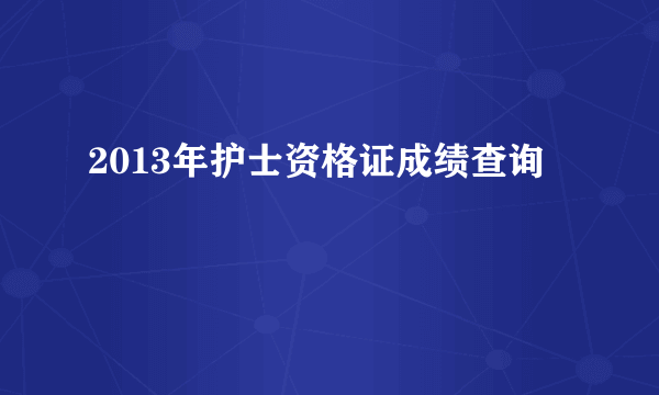 2013年护士资格证成绩查询