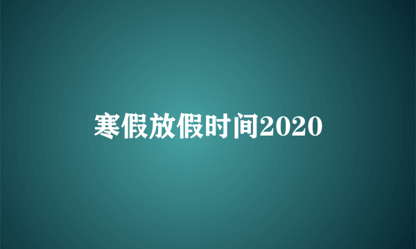 寒假放假时间2020