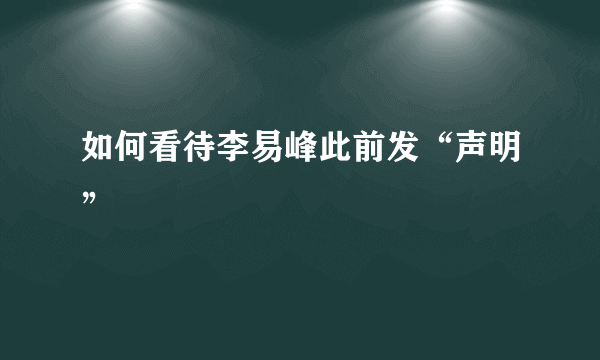 如何看待李易峰此前发“声明”