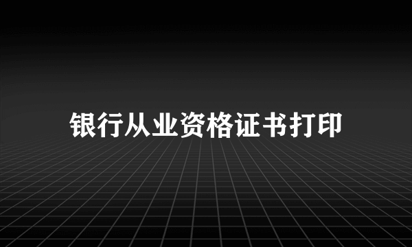 银行从业资格证书打印