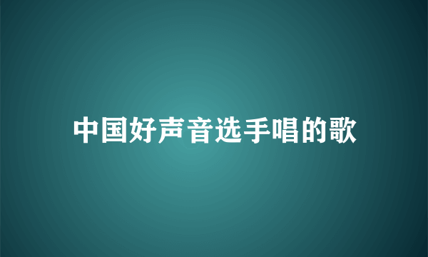 中国好声音选手唱的歌